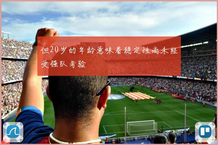 但20岁的年龄意味着稳定性尚未经受强队考验