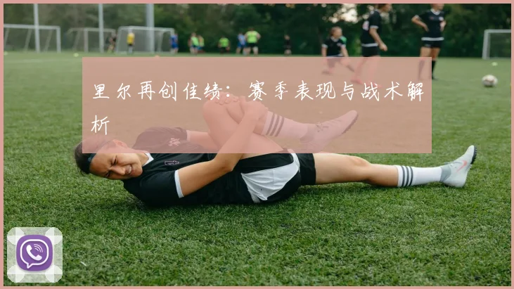 里尔再创佳绩:赛季表现与战术解析