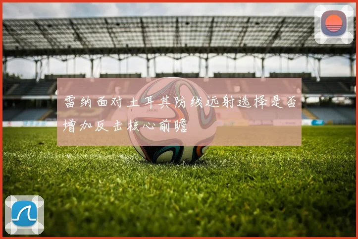 雷纳面对土耳其防线远射选择是否增加反击核心前瞻