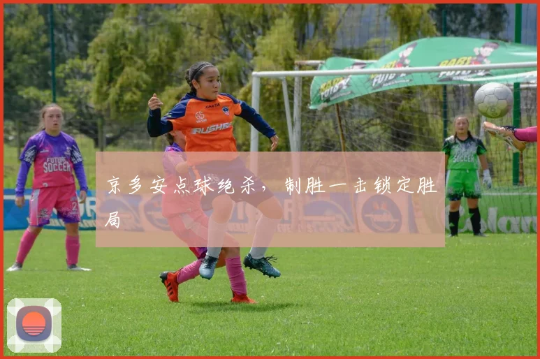 京多安点球绝杀，制胜一击锁定胜局