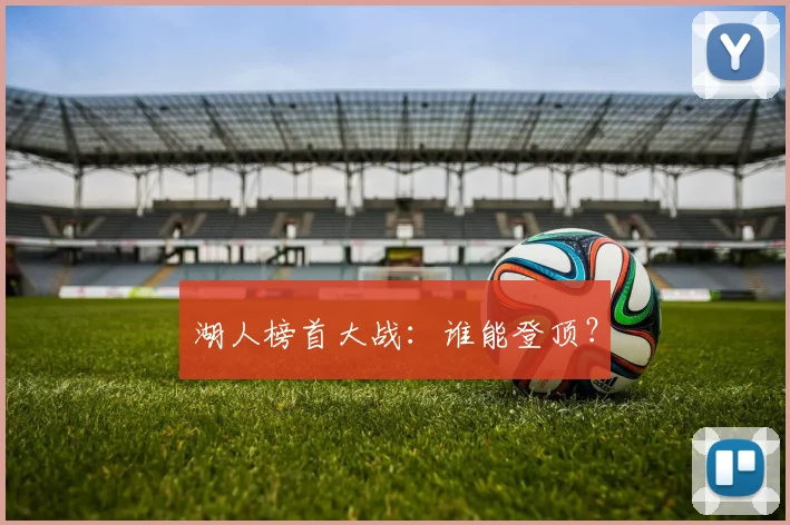 湖人榜首大战:谁能登顶?