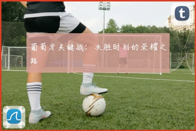葡萄牙关键战:决胜时刻的荣耀之路