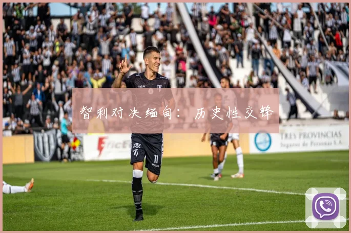 智利对决缅甸：历史性交锋