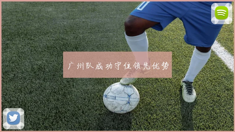 广州队成功守住领先优势