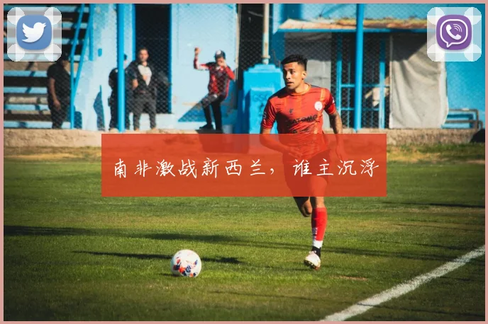 南非激战新西兰，谁主沉浮