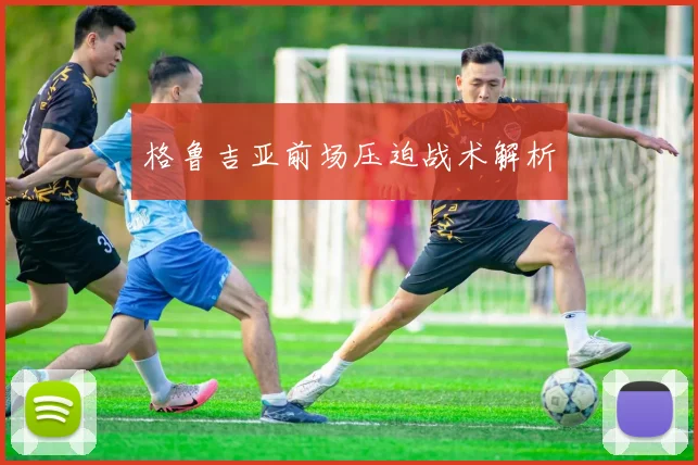 格鲁吉亚前场压迫战术解析