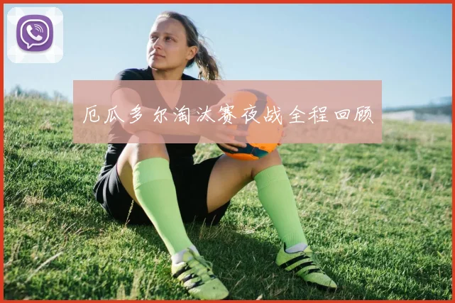 厄瓜多尔淘汰赛夜战全程回顾