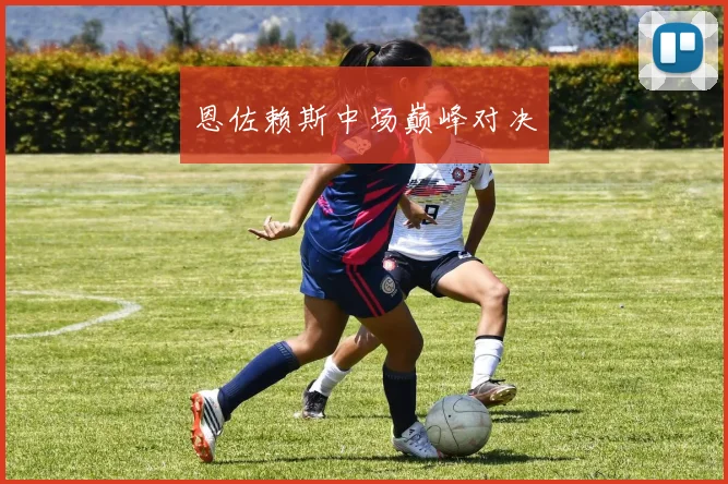 恩佐赖斯中场巅峰对决
