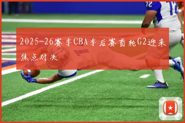 2025-26赛季CBA季后赛首轮G2迎来焦点对决