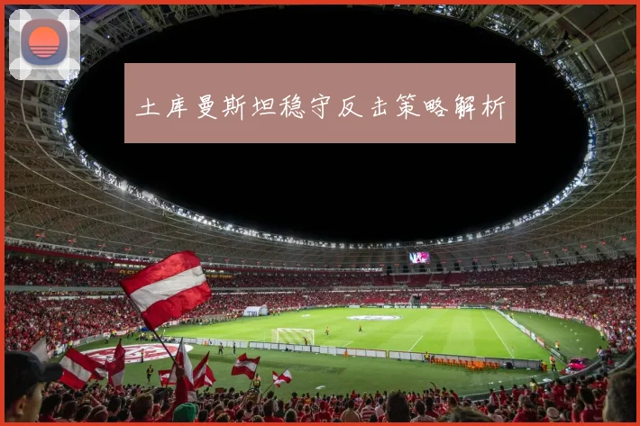 土库曼斯坦稳守反击策略解析