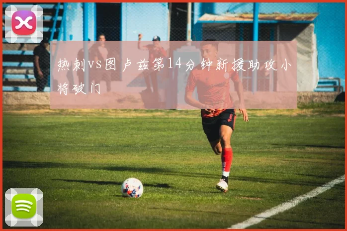 热刺vs图卢兹第14分钟新援助攻小将破门