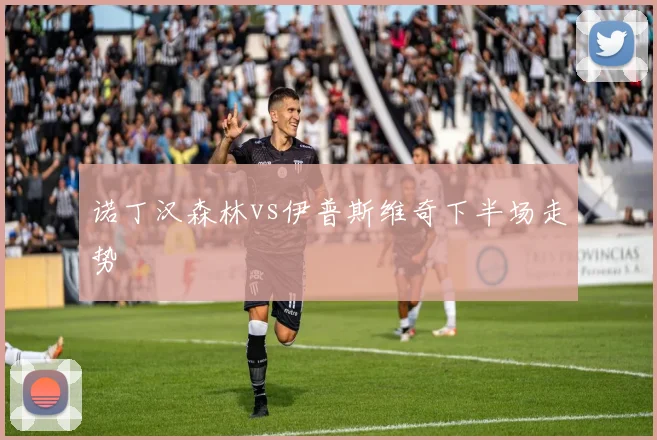 诺丁汉森林vs伊普斯维奇下半场走势