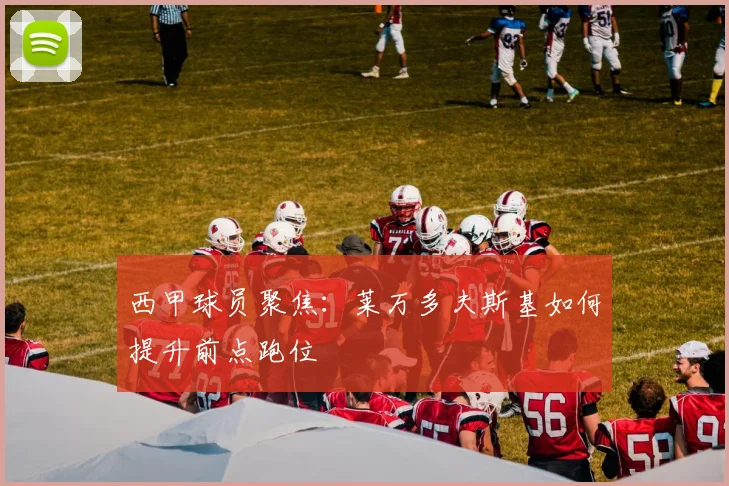 西甲球员聚焦:莱万多夫斯基如何提升前点跑位