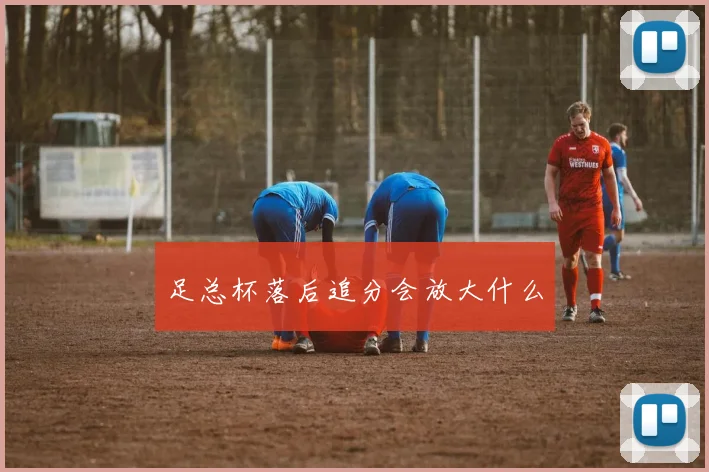 足总杯落后追分会放大什么