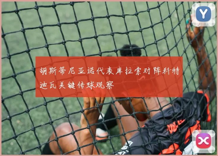 胡斯蒂尼亚诺代表库拉索对阵科特迪瓦关键传球观察