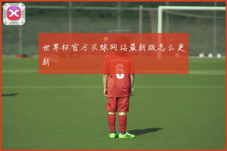 世界杯官方买球网站最新版怎么更新