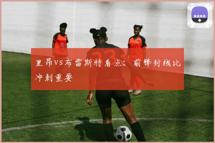 里昂vs布雷斯特看点:前锋封线比冲刺重要