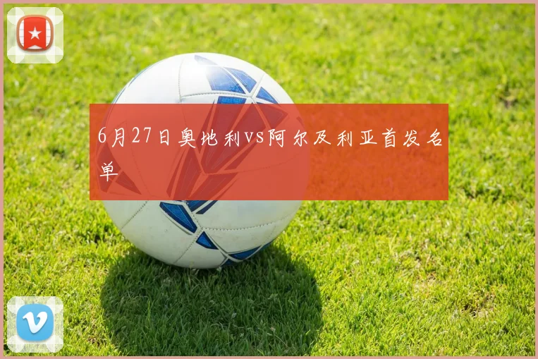 6月27日奥地利vs阿尔及利亚首发名单