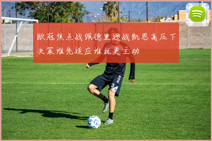 欧冠焦点战佩德里迎战凯恩高压下决策谁先适应谁就更主动