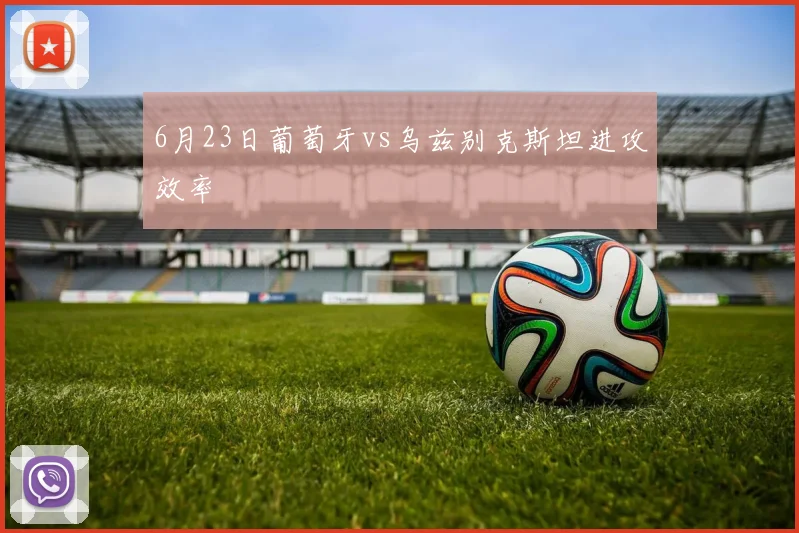 6月23日葡萄牙vs乌兹别克斯坦进攻效率