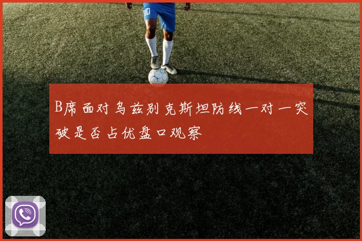 B席面对乌兹别克斯坦防线一对一突破是否占优盘口观察