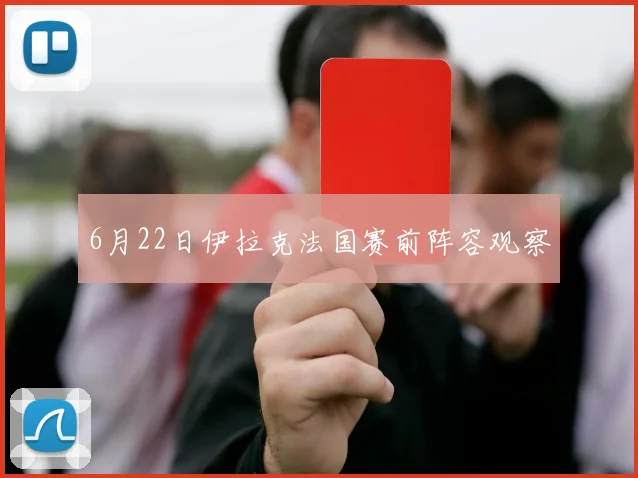 6月22日伊拉克法国赛前阵容观察