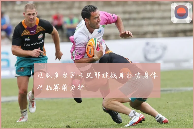 厄瓜多尔因卡皮耶迎战库拉索身体对抗赛前分析