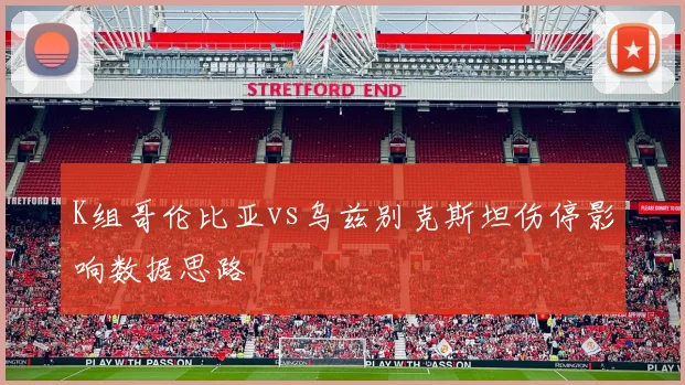 K组哥伦比亚vs乌兹别克斯坦伤停影响数据思路